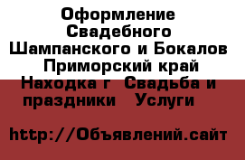 Оформление Свадебного Шампанского и Бокалов - Приморский край, Находка г. Свадьба и праздники » Услуги   